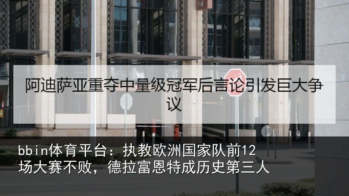 bbin体育平台:执教欧洲国家队前12场大赛不败,德拉富恩特成历史第三人