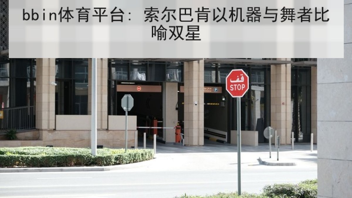 bbin体育平台: 索尔巴肯以机器与舞者比喻双星 bbin体育平台: 索尔巴肯以机器与舞者比喻双星