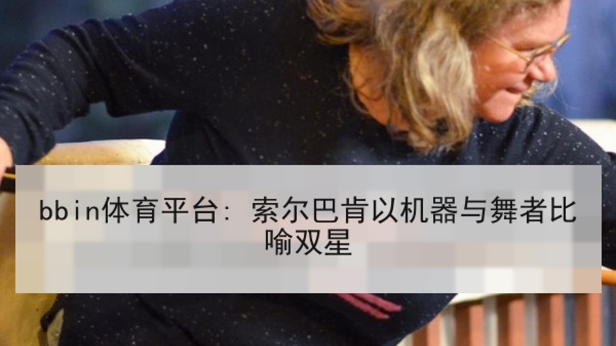 bbin体育平台: 索尔巴肯以机器与舞者比喻双星
