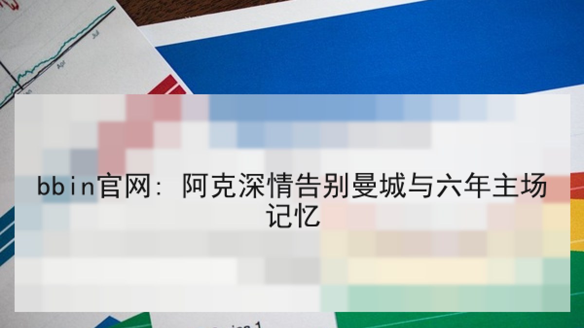 bbin官网: 阿克深情告别曼城与六年主场记忆 bbin官网: 阿克深情告别曼城与六年主场记忆