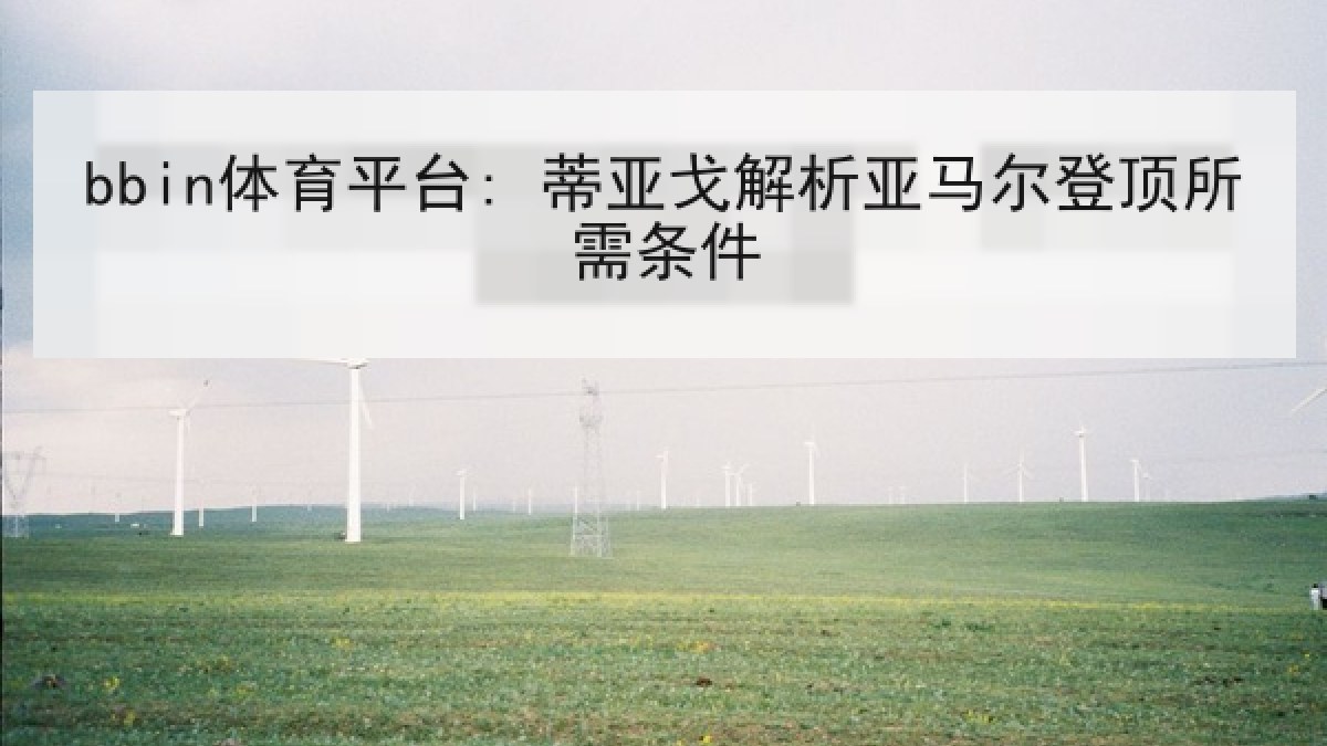 bbin体育平台: 蒂亚戈解析亚马尔登顶所需条件 bbin体育平台: 蒂亚戈解析亚马尔登顶所需条件