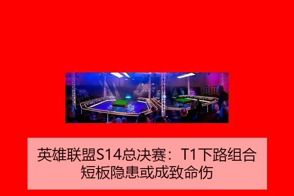 英雄联盟S14总决赛：T1下路组合短板隐患或成致命伤