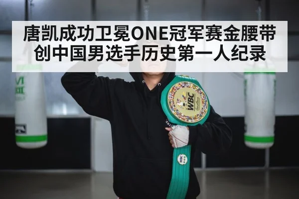 唐凯成功卫冕ONE冠军赛金腰带 创中国男选手历史第一人纪录