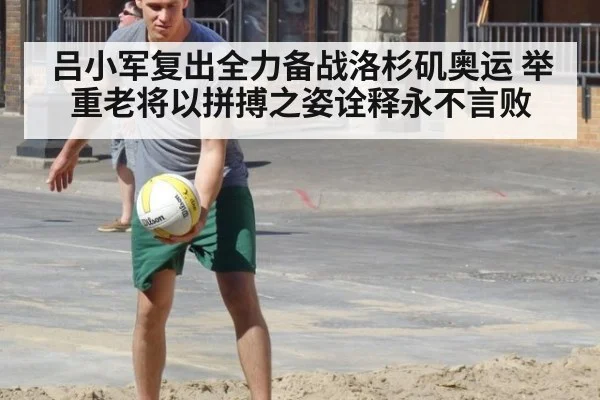 吕小军复出全力备战洛杉矶奥运 举重老将以拼搏之姿诠释永不言败
